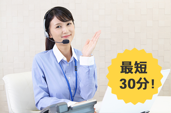 最短30分で駆けつけ